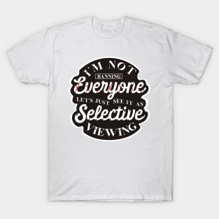 I'm not banning everyone let's just see it as selective viewing T-Shirt